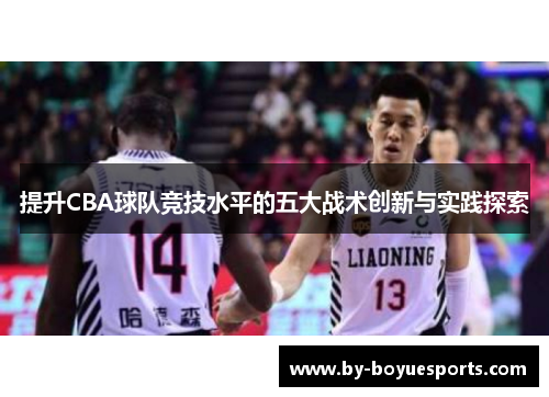 提升CBA球队竞技水平的五大战术创新与实践探索