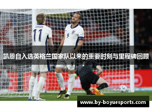 凯恩自入选英格兰国家队以来的重要时刻与里程碑回顾