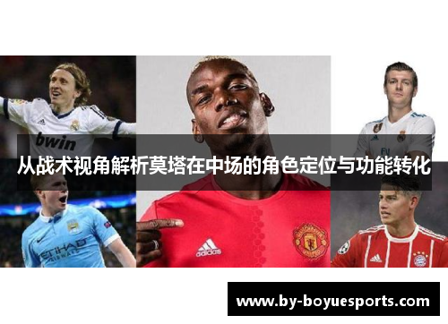 从战术视角解析莫塔在中场的角色定位与功能转化 从战术视角解析莫塔在中场的角色定位与功能转化