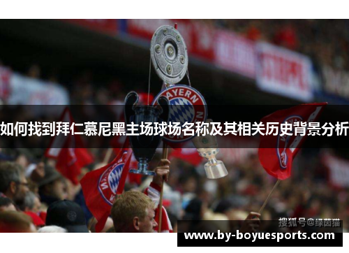 如何找到拜仁慕尼黑主场球场名称及其相关历史背景分析