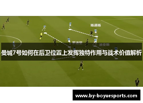 曼城7号如何在后卫位置上发挥独特作用与战术价值解析 曼城7号如何在后卫位置上发挥独特作用与战术价值解析