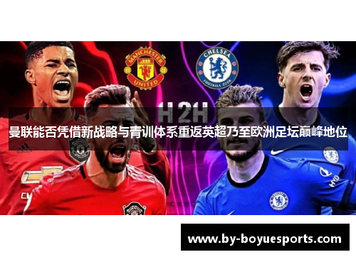 曼联能否凭借新战略与青训体系重返英超乃至欧洲足坛巅峰地位 曼联能否凭借新战略与青训体系重返英超乃至欧洲足坛巅峰地位
