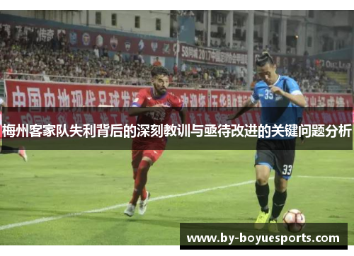 梅州客家队失利背后的深刻教训与亟待改进的关键问题分析 梅州客家队失利背后的深刻教训与亟待改进的关键问题分析