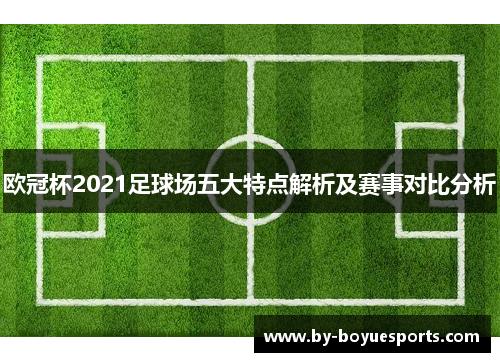 欧冠杯2021足球场五大特点解析及赛事对比分析 欧冠杯2021足球场五大特点解析及赛事对比分析