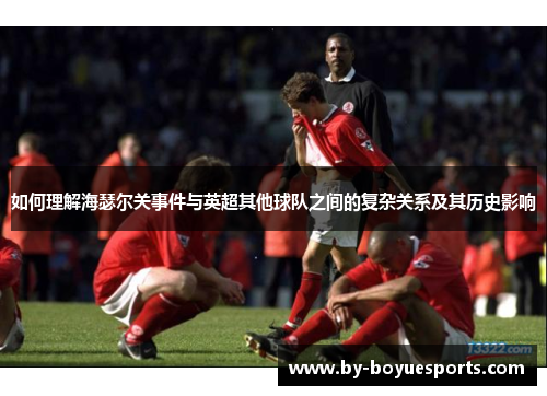 如何理解海瑟尔关事件与英超其他球队之间的复杂关系及其历史影响