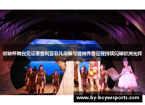 欧联杯舞台见证塞维利亚非凡荣耀与独特传奇征程持续闪耀欧洲光辉 欧联杯舞台见证塞维利亚非凡荣耀与独特传奇征程持续闪耀欧洲光辉