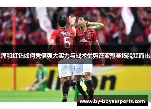 浦和红钻如何凭借强大实力与战术优势在亚冠赛场脱颖而出 浦和红钻如何凭借强大实力与战术优势在亚冠赛场脱颖而出