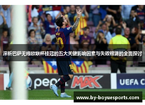 深析巴萨无缘欧联杯桂冠的五大关键影响因素与失败根源的全面探讨 深析巴萨无缘欧联杯桂冠的五大关键影响因素与失败根源的全面探讨