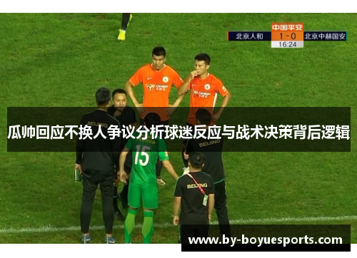瓜帅回应不换人争议分析球迷反应与战术决策背后逻辑 瓜帅回应不换人争议分析球迷反应与战术决策背后逻辑