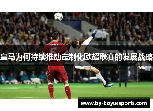 皇马为何持续推动定制化欧超联赛的发展战略 皇马为何持续推动定制化欧超联赛的发展战略