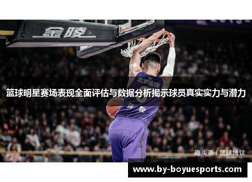篮球明星赛场表现全面评估与数据分析揭示球员真实实力与潜力