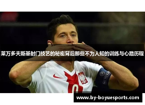 莱万多夫斯基射门技艺的秘密背后那些不为人知的训练与心路历程 莱万多夫斯基射门技艺的秘密背后那些不为人知的训练与心路历程