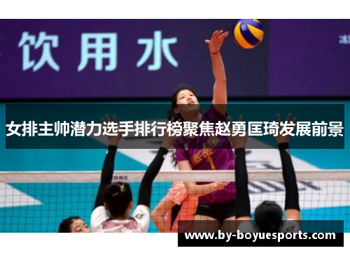 女排主帅潜力选手排行榜聚焦赵勇匡琦发展前景 女排主帅潜力选手排行榜聚焦赵勇匡琦发展前景