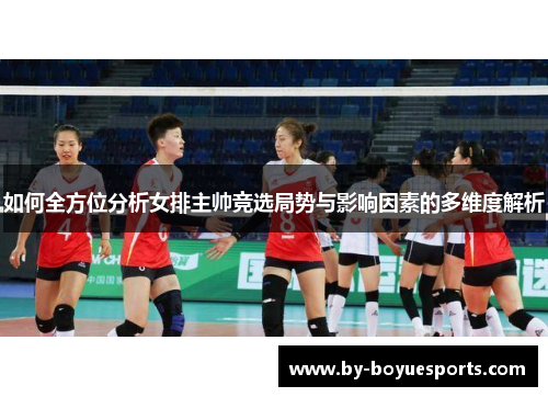如何全方位分析女排主帅竞选局势与影响因素的多维度解析 如何全方位分析女排主帅竞选局势与影响因素的多维度解析