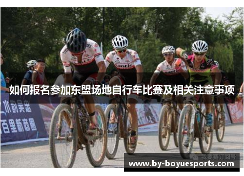 如何报名参加东盟场地自行车比赛及相关注意事项 如何报名参加东盟场地自行车比赛及相关注意事项