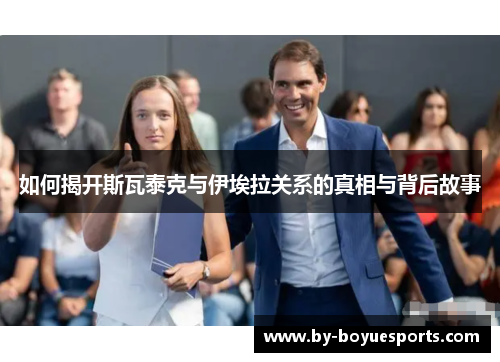 如何揭开斯瓦泰克与伊埃拉关系的真相与背后故事 如何揭开斯瓦泰克与伊埃拉关系的真相与背后故事