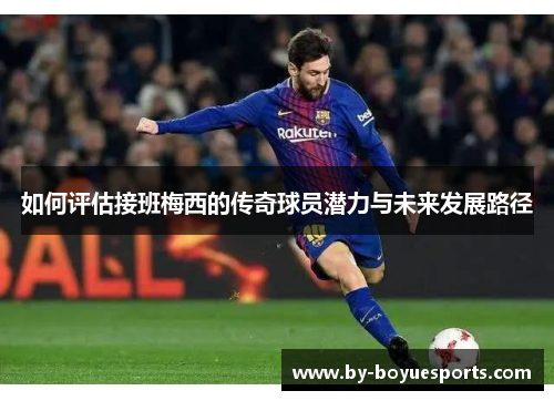 如何评估接班梅西的传奇球员潜力与未来发展路径