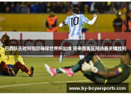 巴西队击败阿根廷确保世界杯出线 迎来南美区预选赛关键胜利 巴西队击败阿根廷确保世界杯出线 迎来南美区预选赛关键胜利