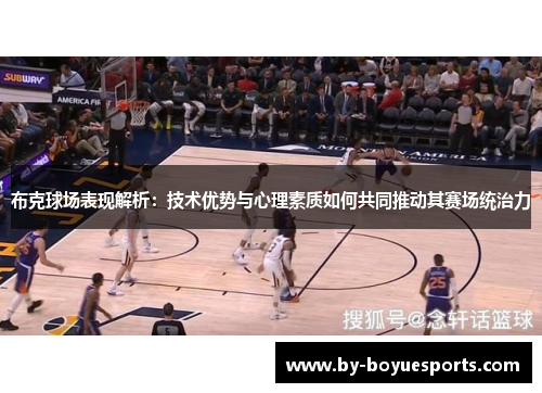 布克球场表现解析:技术优势与心理素质如何共同推动其赛场统治力 布克球场表现解析:技术优势与心理素质如何共同推动其赛场统治力