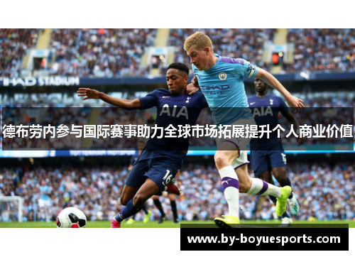 德布劳内参与国际赛事助力全球市场拓展提升个人商业价值 德布劳内参与国际赛事助力全球市场拓展提升个人商业价值