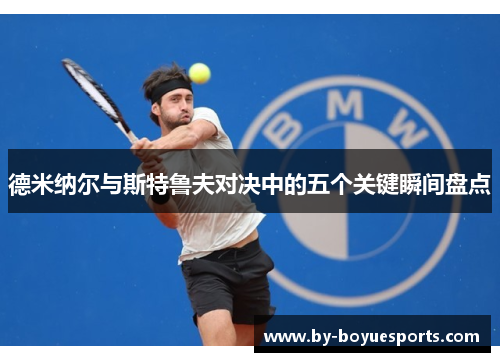 德米纳尔与斯特鲁夫对决中的五个关键瞬间盘点 德米纳尔与斯特鲁夫对决中的五个关键瞬间盘点