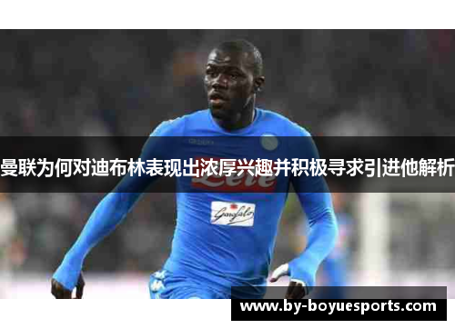 曼联为何对迪布林表现出浓厚兴趣并积极寻求引进他解析 曼联为何对迪布林表现出浓厚兴趣并积极寻求引进他解析