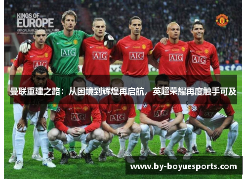 曼联重建之路:从困境到辉煌再启航,英超荣耀再度触手可及 曼联重建之路:从困境到辉煌再启航,英超荣耀再度触手可及