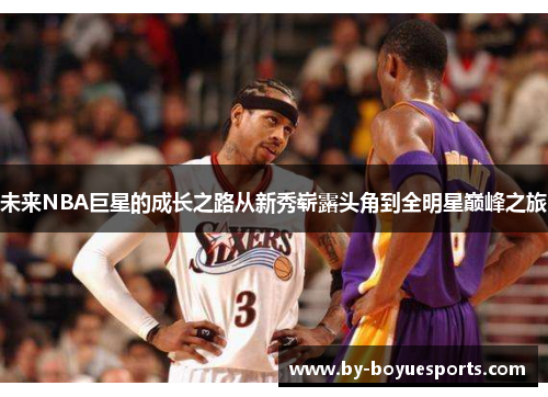 未来NBA巨星的成长之路从新秀崭露头角到全明星巅峰之旅 未来NBA巨星的成长之路从新秀崭露头角到全明星巅峰之旅