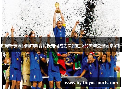 世界杯争议回顾中阵容轮换如何成为决定胜负的关键变量因素解析 世界杯争议回顾中阵容轮换如何成为决定胜负的关键变量因素解析