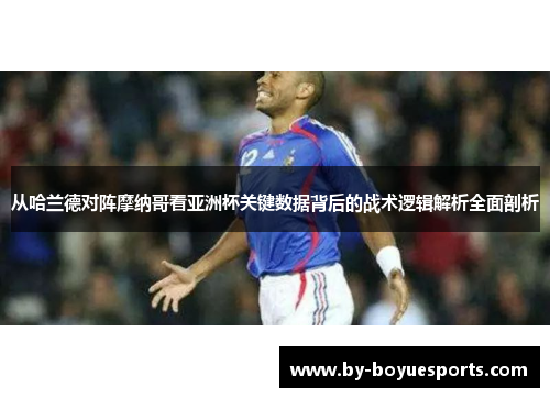 从哈兰德对阵摩纳哥看亚洲杯关键数据背后的战术逻辑解析全面剖析 从哈兰德对阵摩纳哥看亚洲杯关键数据背后的战术逻辑解析全面剖析