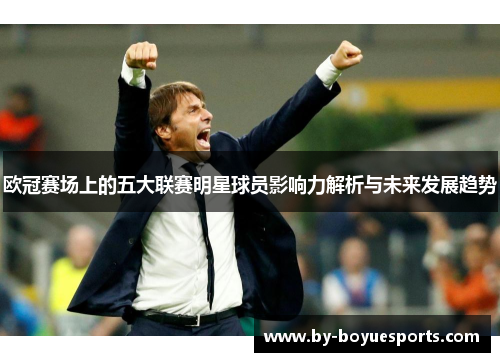 欧冠赛场上的五大联赛明星球员影响力解析与未来发展趋势