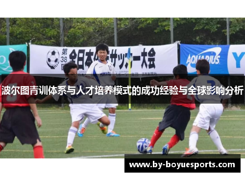 波尔图青训体系与人才培养模式的成功经验与全球影响分析 波尔图青训体系与人才培养模式的成功经验与全球影响分析