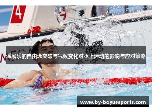 潘展乐的自由泳突破与气候变化对水上运动的影响与应对策略