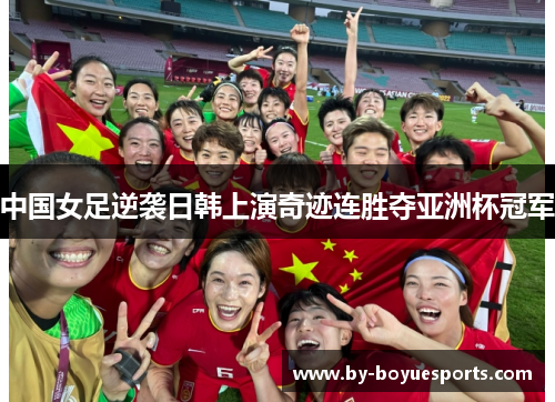 中国女足逆袭日韩上演奇迹连胜夺亚洲杯冠军 中国女足逆袭日韩上演奇迹连胜夺亚洲杯冠军