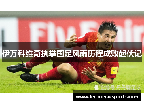 伊万科维奇执掌国足风雨历程成败起伏记