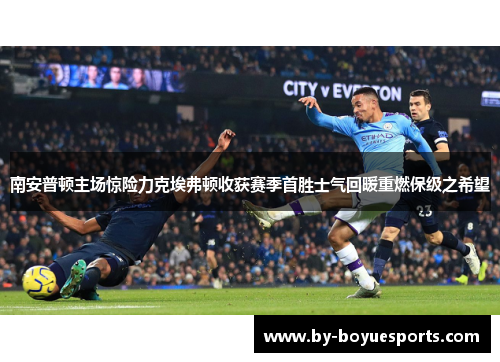 南安普顿主场惊险力克埃弗顿收获赛季首胜士气回暖重燃保级之希望