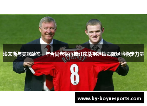 埃文斯与曼联续签一年合同老将再披红魔战袍继续贡献经验稳定力量 埃文斯与曼联续签一年合同老将再披红魔战袍继续贡献经验稳定力量