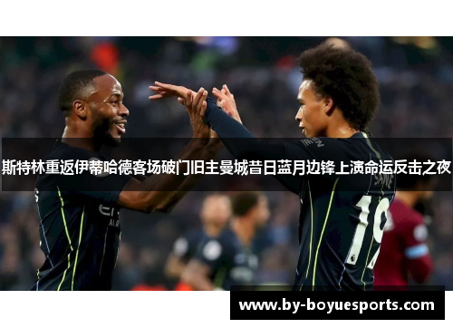 斯特林重返伊蒂哈德客场破门旧主曼城昔日蓝月边锋上演命运反击之夜 斯特林重返伊蒂哈德客场破门旧主曼城昔日蓝月边锋上演命运反击之夜