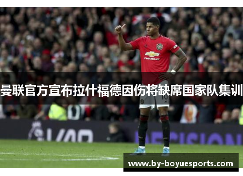 曼联官方宣布拉什福德因伤将缺席国家队集训
