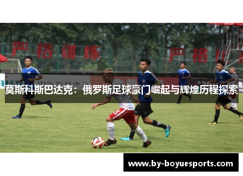 莫斯科斯巴达克：俄罗斯足球豪门崛起与辉煌历程探索