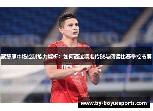 蔡慧康中场控制能力解析:如何通过精准传球与阅读比赛掌控节奏 蔡慧康中场控制能力解析:如何通过精准传球与阅读比赛掌控节奏