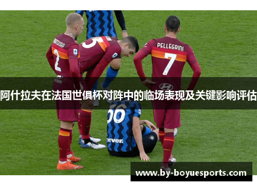 阿什拉夫在法国世俱杯对阵中的临场表现及关键影响评估 阿什拉夫在法国世俱杯对阵中的临场表现及关键影响评估