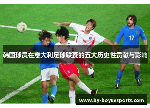 韩国球员在意大利足球联赛的五大历史性贡献与影响 韩国球员在意大利足球联赛的五大历史性贡献与影响